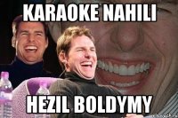 karaoke nahili hezil boldymy