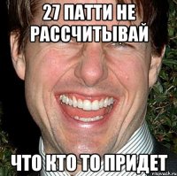 27 патти не рассчитывай что кто то придет