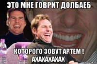 Это мне говрит долбаеб Которого зовут Артем ! Ахахахахах