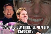  Набрать вес тяжелее, чем его сбросить