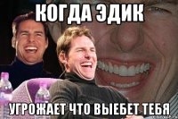 Когда Эдик Угрожает что выебет тебя