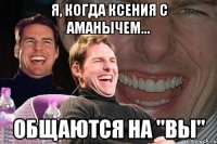 я, когда ксения с аманычем... общаются на "вы"