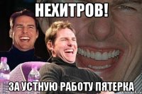 Нехитров! За устную работу пятерка