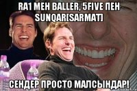 Ra1 мен Baller, 5five пен Sunqar[SARMAT] сендер просто малсындар!