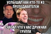 Услышал как кто-то из преподавателей сказал что у нас дружная группа