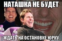 наташка не будет ждать на остановке Юрку