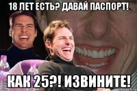 18 лет есть? давай паспорт! как 25?! извините!