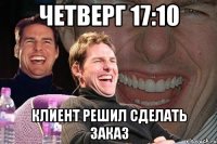 ЧЕТВЕРГ 17:10 КЛИЕНТ РЕШИЛ СДЕЛАТЬ ЗАКАЗ