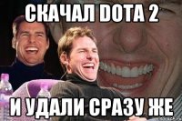 скачал dota 2 и удали сразу же