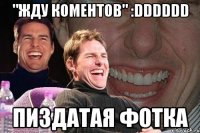 "жду коментов" :DDDDDD пиздатая фотка