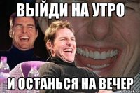 Выйди на утро и останься на вечер