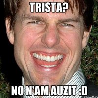 Trista? No n'am auzit :D