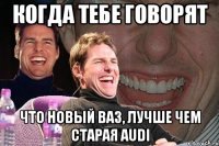 Когда тебе говорят что новый ВАЗ, лучше чем старая Audi