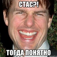 СТАС?! ТОГДА ПОНЯТНО