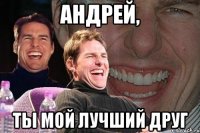 Андрей, ты мой лучший друг