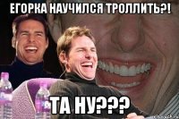 Егорка научился троллить?! Та ну???