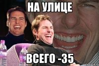 на улице всего -35