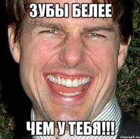 зубы белее чем у тебя!!!