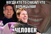 Когда кто то сказал что вербицыкая человек