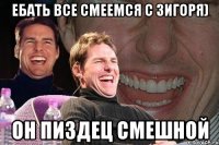 Ебать все смеемся с Зигоря) Он пиздец смешной