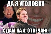 Да я уголовку сдам на 4, отвечаю.