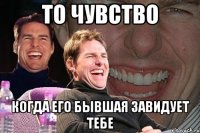 то чувство когда его бывшая завидует тебе