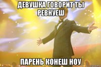 девушка говорит ты ревнуеш парень конеш ноу