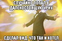 Случайно попал в далекостоящую урну Сделал вид, что так и хотел