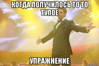 когда получилось то то тупое упражнение