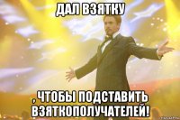 дал взятку , чтобы подставить взяткополучателей!