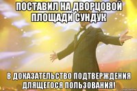 поставил на дворцовой площади сундук в доказательство подтверждения длящегося пользования!