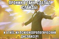 проник в танк, сделал слайды и отнёс их психоневрологический диспансер!