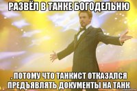 развёл в танке богодельню , потому что танкист отказался предъявлять документы на танк