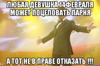 Любая девушка 14февраля может поцеловать парня А тот не в праве отказать !!!
