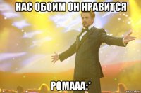 Нас обоим он нравится Ромааа:*