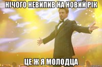 нічого невипив на новий рік це ж я молодца
