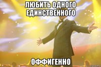 любить одного единственного оффигенно