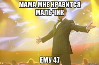мама мне нравится мальчик ему 47