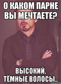 О каком парне вы мечтаете? Высокий, тёмные волосы..