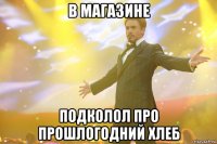 В магазине Подколол про прошлогодний хлеб