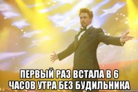  Первый раз встала в 6 часов утра без будильника