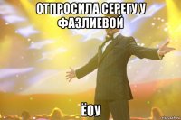 отпросила серегу у фазлиевой ёоу