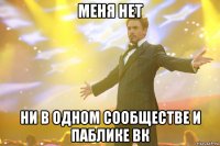 Меня нет ни в одном сообществе и паблике ВК