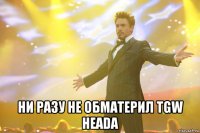  Ни разу не обматерил TGW Heada