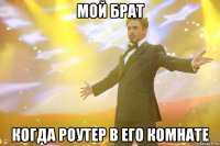 мой брат когда роутер в его комнате