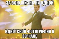 За всю жизнь ни одной идиотской фотографии в зеркале