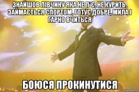 знайшов лівчину яка не п*є, не курить, займається спортом, готує добре, мила і гарно вчиться боюся прокинутися