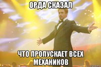 Орда сказал что пропускает всех механиков