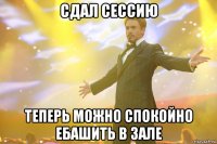 сдал сессию теперь можно спокойно ебашить в зале