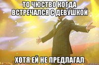 то чюство когда встречался с девушкой хотя ей не предлагал